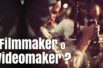 La differenza tra filmmaker e videomaker